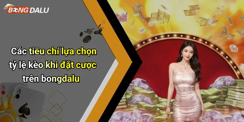 Các tiêu chí lựa chọn tỷ lệ kèo khi đặt cược trên bongdalu