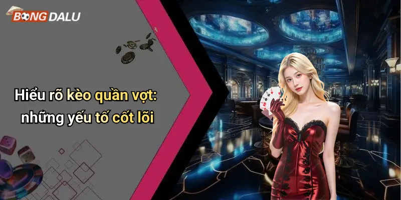 Hiểu rõ kèo quần vợt: những yếu tố cốt lõi