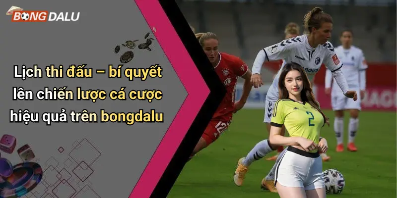 Lịch thi đấu – bí quyết lên chiến lược cá cược hiệu quả trên bongdalu