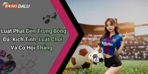 Luật Phạt Đền Trong Bóng Đá: Kịch Tính, Luật Chơi Và Cơ Hội Thắng