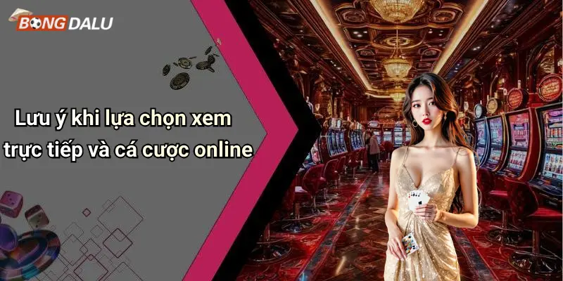 Lưu ý khi lựa chọn xem trực tiếp và cá cược online