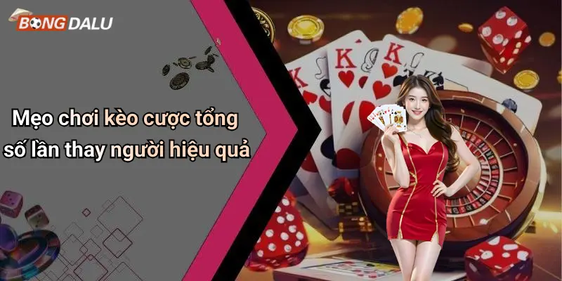 Mẹo chơi kèo cược tổng số lần thay người hiệu quả