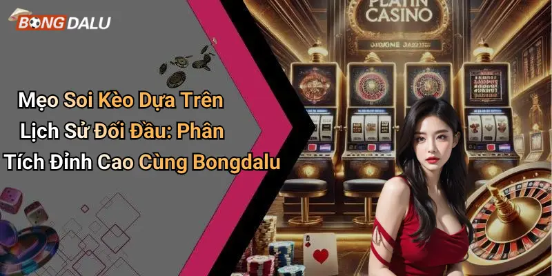 Mẹo Soi Kèo Dựa Trên Lịch Sử Đối Đầu: Phân Tích Đỉnh Cao Cùng Bongdalu