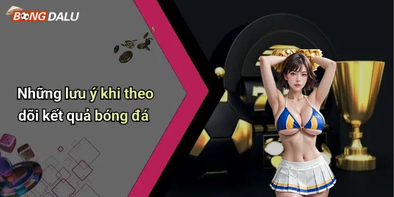 Những lưu ý khi theo dõi kết quả bóng đá