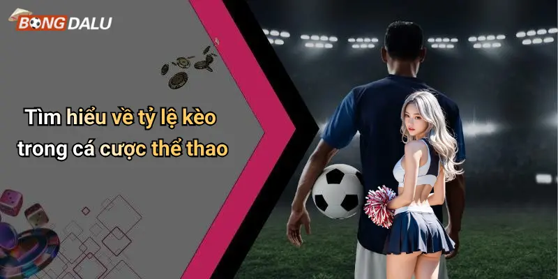 Tìm hiểu về tỷ lệ kèo trong cá cược thể thao