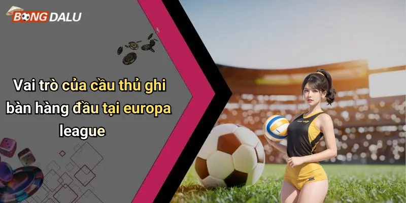 Vai trò của cầu thủ ghi bàn hàng đầu tại europa league