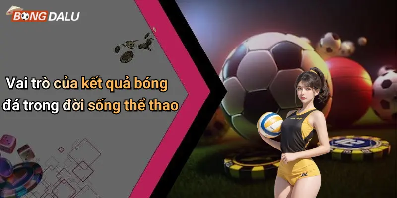 Vai trò của kết quả bóng đá trong đời sống thể thao