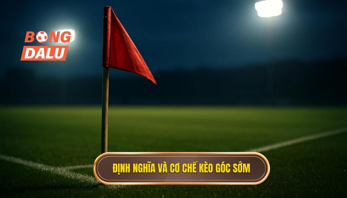 Định Nghĩa và Cơ Chế Hoạt Động Của Kèo Góc Sớm