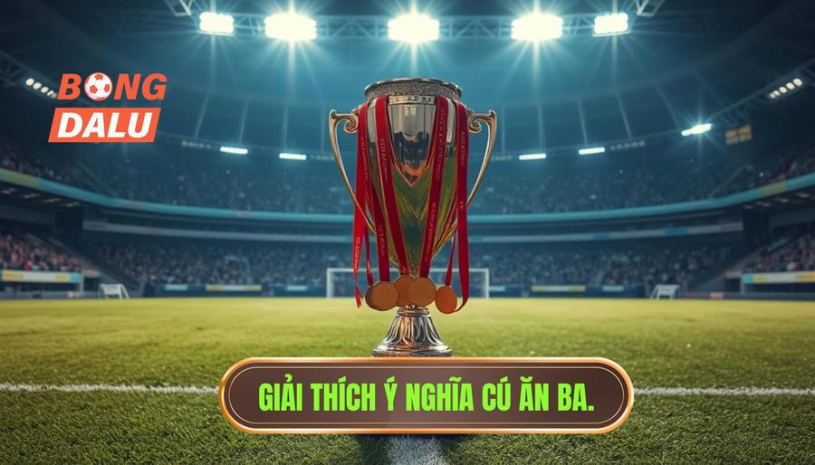 Định nghĩa cơ bản: Cú ăn ba có ý nghĩa gì trong bóng đá?
