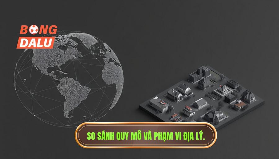 Sự khác biệt về quy mô và phạm vi địa lý